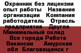 Охранник без лицензии опыт работы › Название организации ­ Компания-работодатель › Отрасль предприятия ­ Другое › Минимальный оклад ­ 1 - Все города Работа » Вакансии   . Амурская обл.,Благовещенск г.